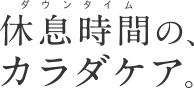 ダウンタイムの、カラダケア